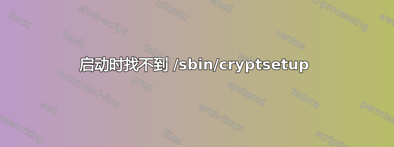 启动时找不到 /sbin/cryptsetup