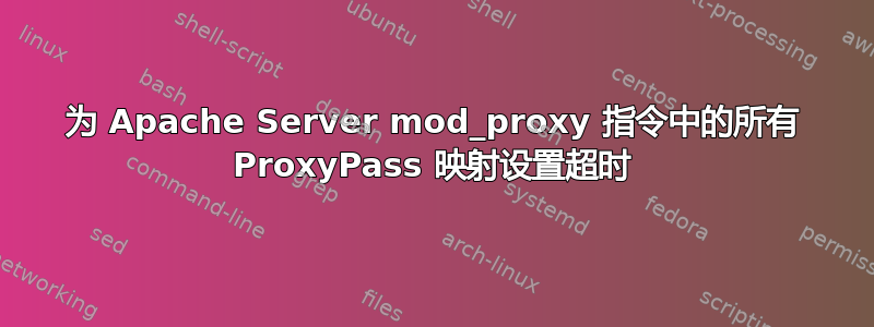 为 Apache Server mod_proxy 指令中的所有 ProxyPass 映射设置超时