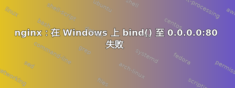 nginx：在 Windows 上 bind() 至 0.0.0.0:80 失败 