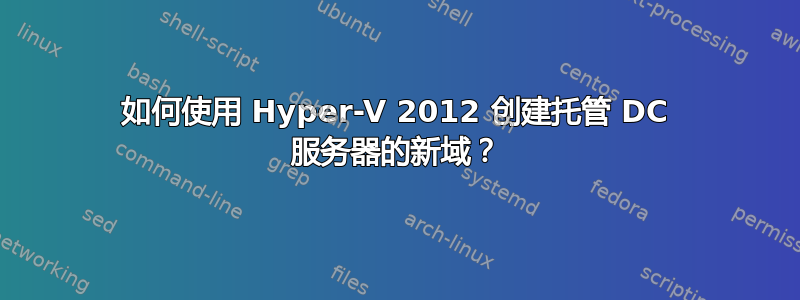 如何使用 Hyper-V 2012 创建托管 DC 服务器的新域？