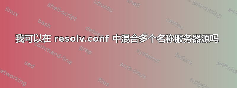 我可以在 resolv.conf 中混合多个名称服务器源吗