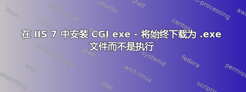 在 IIS 7 中安装 CGI exe - 将始终下载为 .exe 文件而不是执行