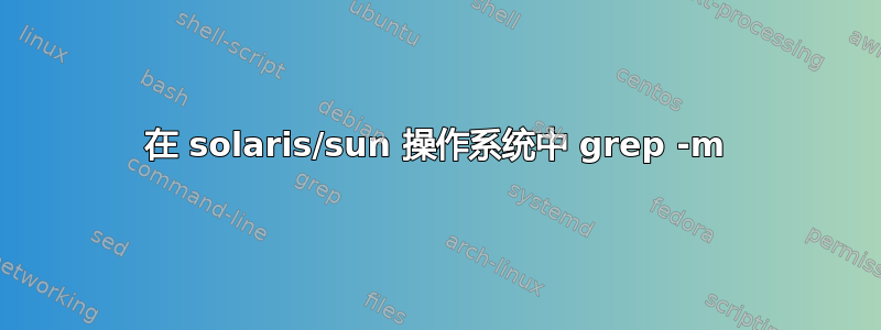 在 solaris/sun 操作系统中 grep -m