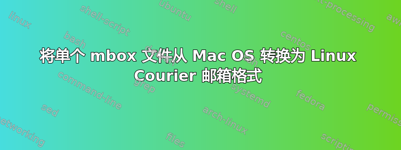 将单个 mbox 文件从 Mac OS 转换为 Linux Courier 邮箱格式