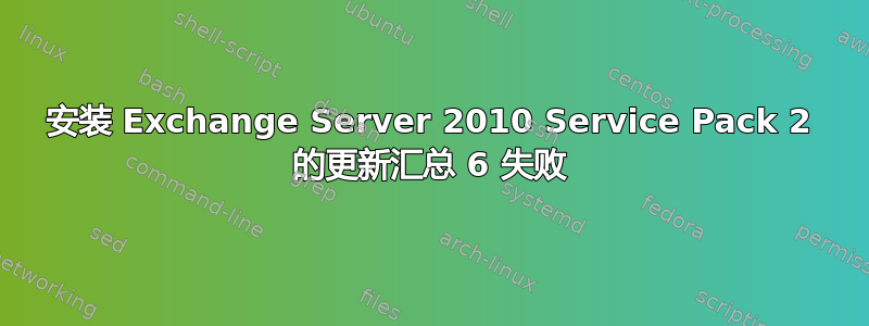 安装 Exchange Server 2010 Service Pack 2 的更新汇总 6 失败