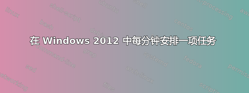 在 Windows 2012 中每分钟安排一项任务