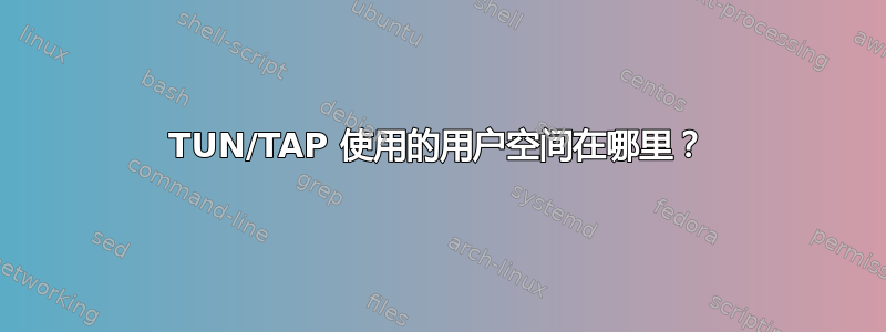 TUN/TAP 使用的用户空间在哪里？