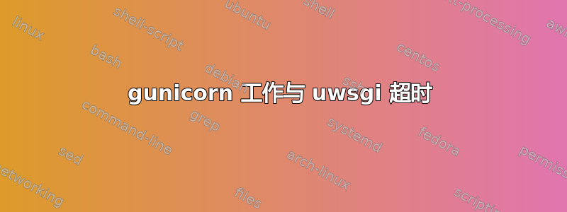 gunicorn 工作与 uwsgi 超时