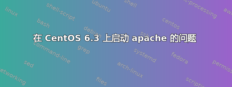 在 CentOS 6.3 上启动 apache 的问题