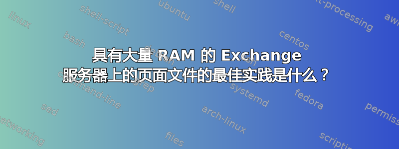 具有大量 RAM 的 Exchange 服务器上的页面文件的最佳实践是什么？