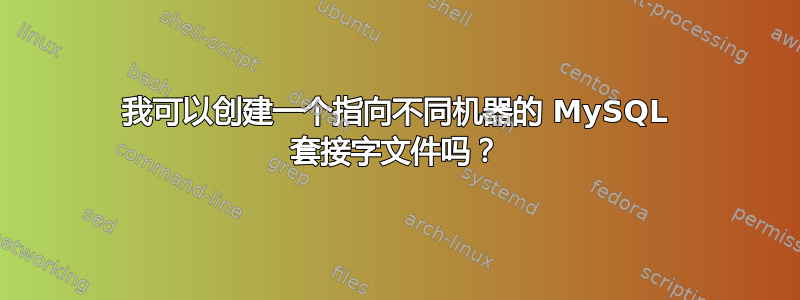 我可以创建一个指向不同机器的 MySQL 套接字文件吗？