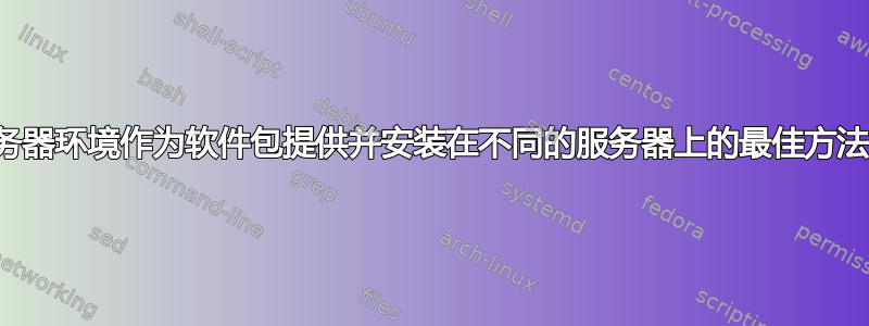 将我的服务器环境作为软件包提供并安装在不同的服务器上的最佳方法是什么？