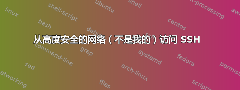 从高度安全的网络（不是我的）访问 SSH 