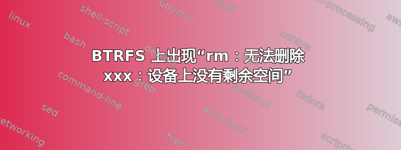 BTRFS 上出现“rm：无法删除 xxx：设备上没有剩余空间”