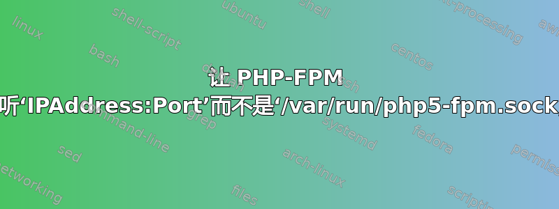 让 PHP-FPM 监听‘IPAddress:Port’而不是‘/var/run/php5-fpm.sock;’