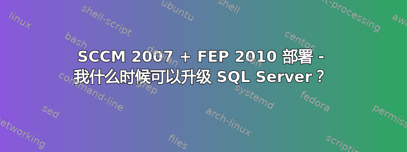 SCCM 2007 + FEP 2010 部署 - 我什么时候可以升级 SQL Server？