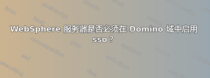 WebSphere 服务器是否必须在 Domino 域中启用 sso？