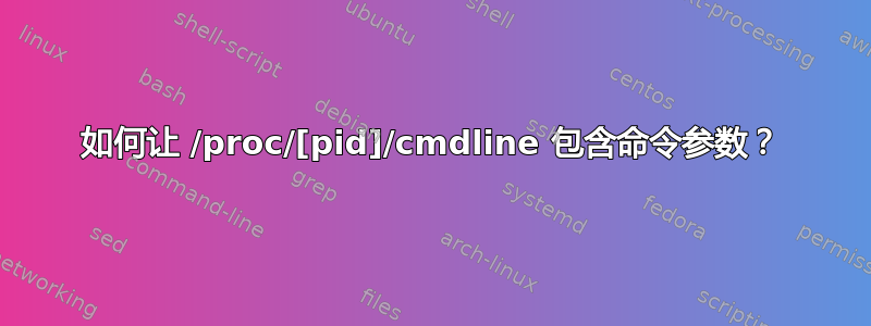 如何让 /proc/[pid]/cmdline 包含命令参数？