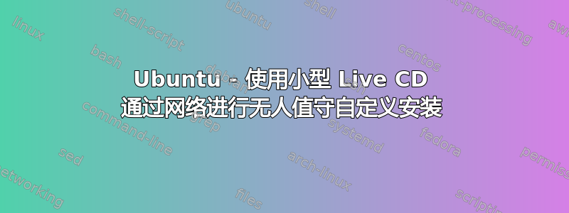 Ubuntu - 使用小型 Live CD 通过网络进行无人值守自定义安装