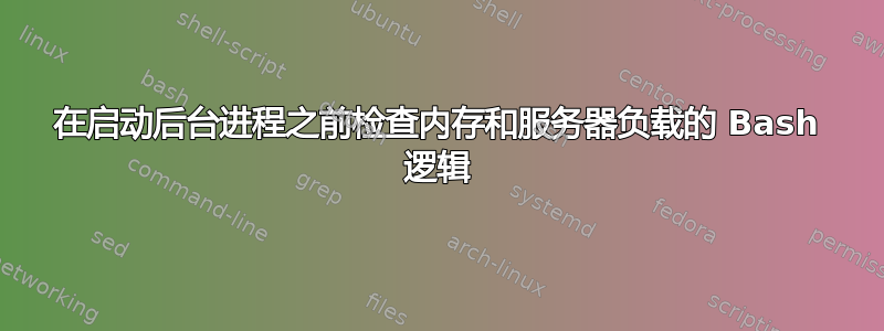 在启动后台进程之前检查内存和服务器负载的 Bash 逻辑