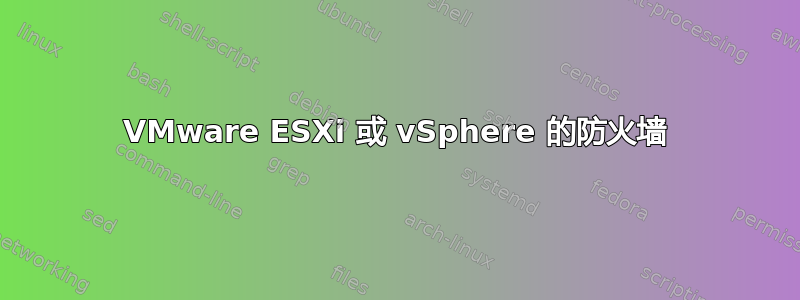 VMware ESXi 或 vSphere 的防火墙