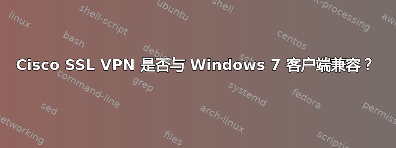 Cisco SSL VPN 是否与 Windows 7 客户端兼容？