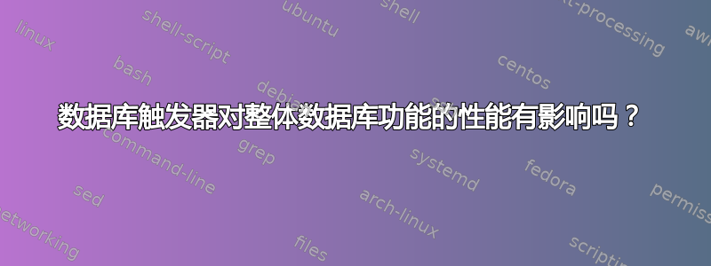 数据库触发器对整体数据库功能的性能有影响吗？