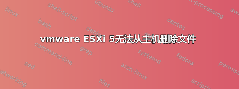 vmware ESXi 5无法从主机删除文件