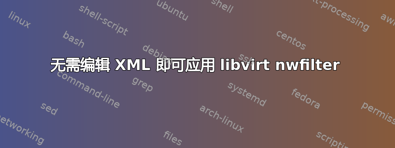 无需编辑 XML 即可应用 libvirt nwfilter