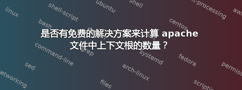 是否有免费的解决方案来计算 apache 文件中上下文根的数量？