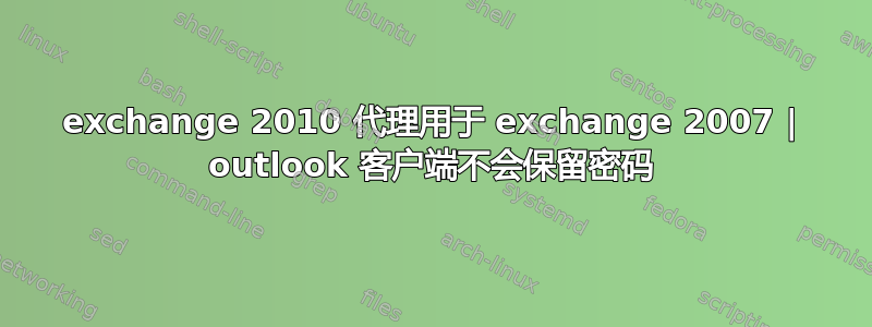 exchange 2010 代理用于 exchange 2007 | outlook 客户端不会保留密码