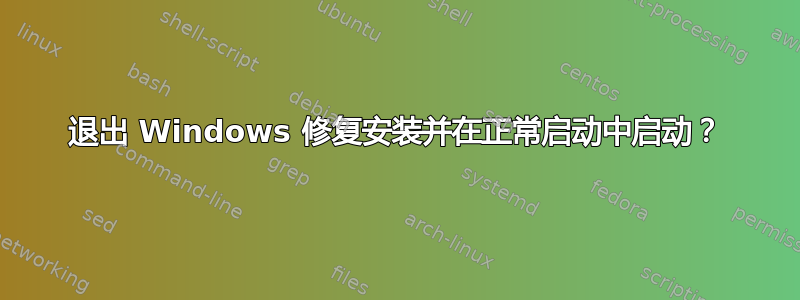 退出 Windows 修复安装并在正常启动中启动？