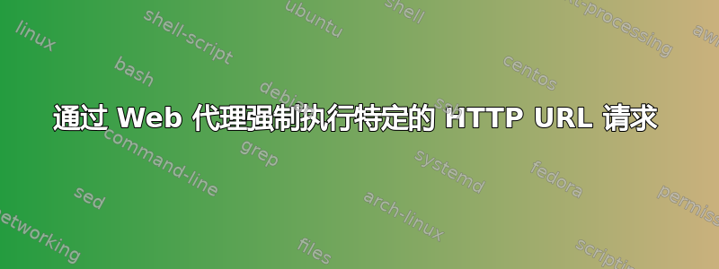 通过 Web 代理强制执行特定的 HTTP URL 请求