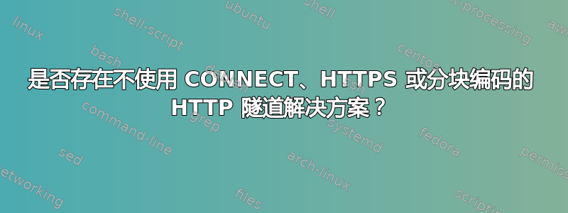 是否存在不使用 CONNECT、HTTPS 或分块编码的 HTTP 隧道解决方案？