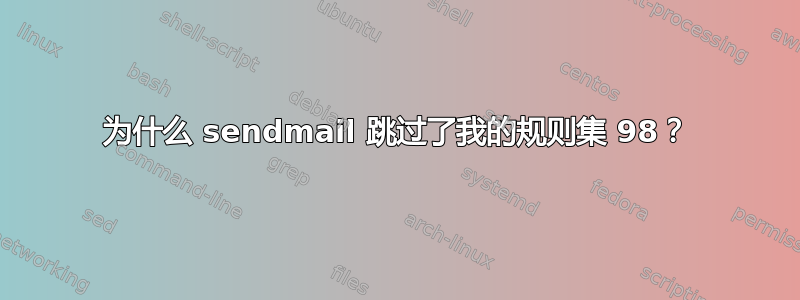 为什么 sendmail 跳过了我的规则集 98？