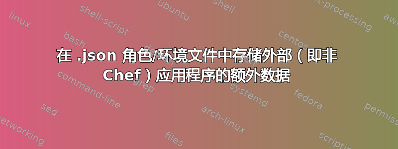 在 .json 角色/环境文件中存储外部（即非 Chef）应用程序的额外数据