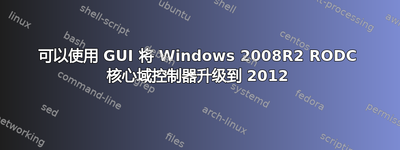 可以使用 GUI 将 Windows 2008R2 RODC 核心域控制器升级到 2012