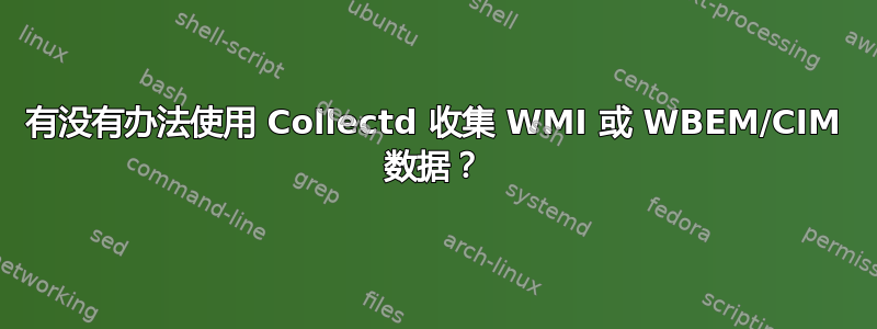 有没有办法使用 Collectd 收集 WMI 或 WBEM/CIM 数据？