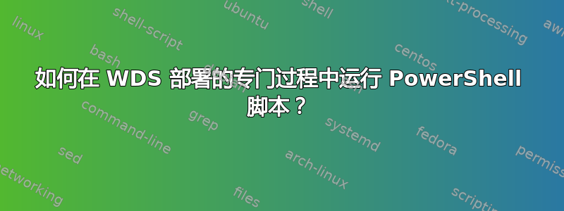 如何在 WDS 部署的专门过程中运行 PowerShell 脚本？