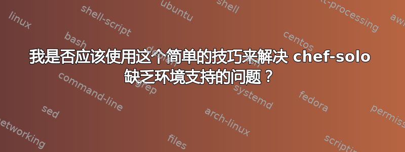 我是否应该使用这个简单的技巧来解决 chef-solo 缺乏环境支持的问题？