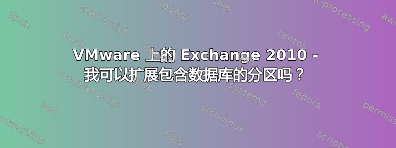 VMware 上的 Exchange 2010 - 我可以扩展包含数据库的分区吗？