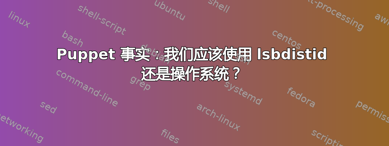 Puppet 事实：我们应该使用 lsbdistid 还是操作系统？