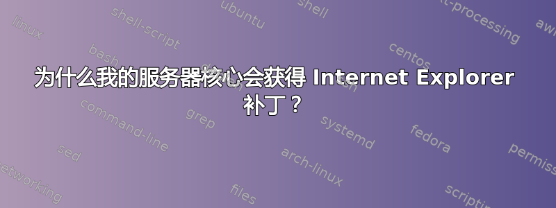 为什么我的服务器核心会获得 Internet Explorer 补丁？