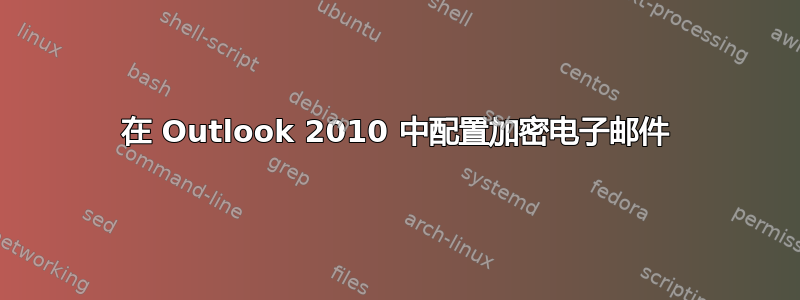 在 Outlook 2010 中配置加密电子邮件