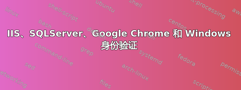 IIS、SQLServer、Google Chrome 和 Windows 身份验证