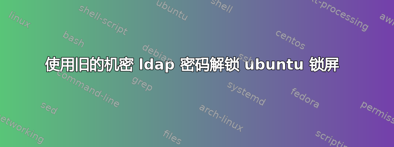 使用旧的机密 ldap 密码解锁 ubuntu 锁屏 