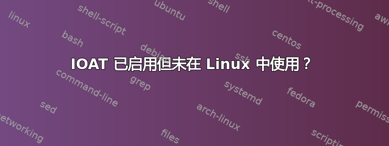 IOAT 已启用但未在 Linux 中使用？