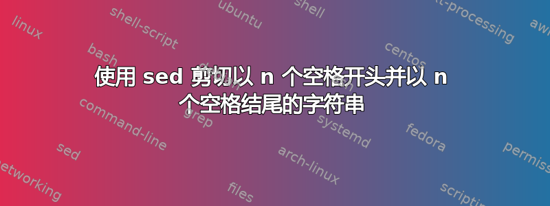 使用 sed 剪切以 n 个空格开头并以 n 个空格结尾的字符串