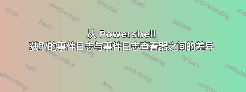 从 Powershell 获取的事件日志与事件日志查看器之间的差异