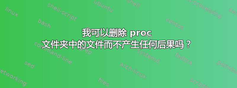 我可以删除 proc 文件夹中的文件而不产生任何后果吗？